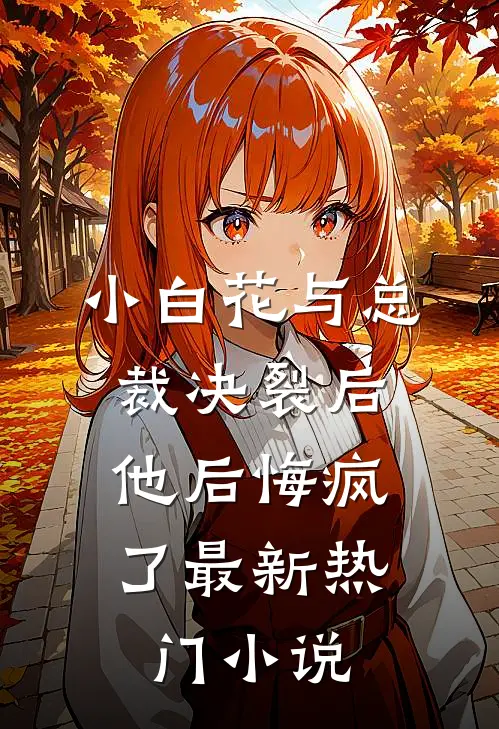 小白花与总裁决裂后，他后悔疯了最新热门小说