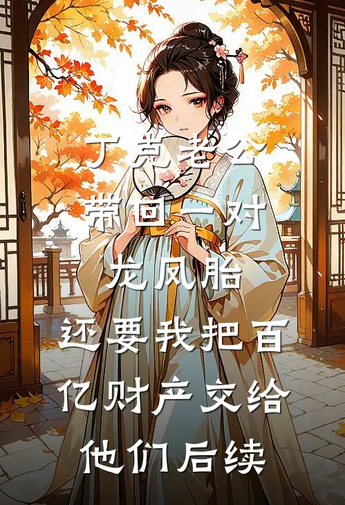 丁克老公带回一对龙凤胎，还要我把百亿财产交给他们后续