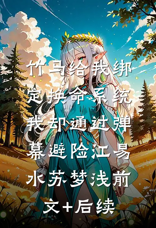 竹马给我绑定换命系统，我却通过弹幕避险江易水苏梦浅前文+后续