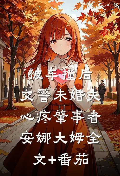 被车撞后，交警未婚夫心疼肇事者安娜大姆全文+番茄