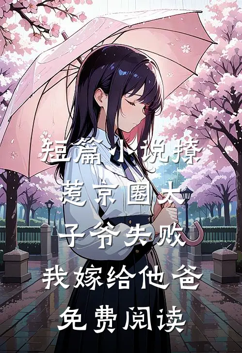 短篇小说撩惹京圈太子爷失败,我嫁给他爸免费阅读