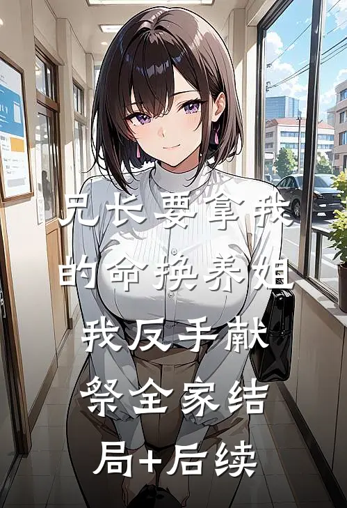 兄长要拿我的命换养姐，我反手献祭全家结局+后续