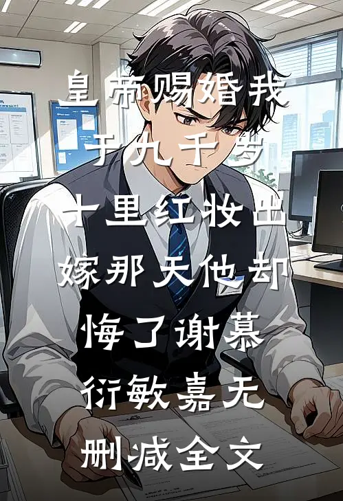 皇帝赐婚我于九千岁，十里红妆出嫁那天他却悔了谢慕衍敏嘉无删减全文