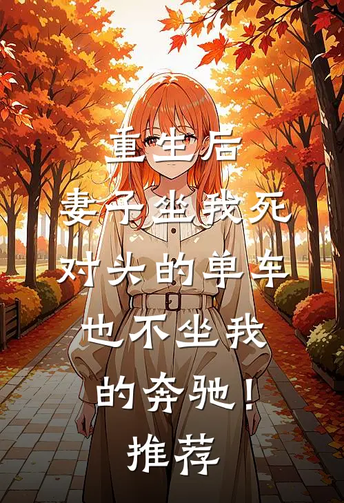 重生后，妻子坐我死对头的单车也不坐我的奔驰！推荐