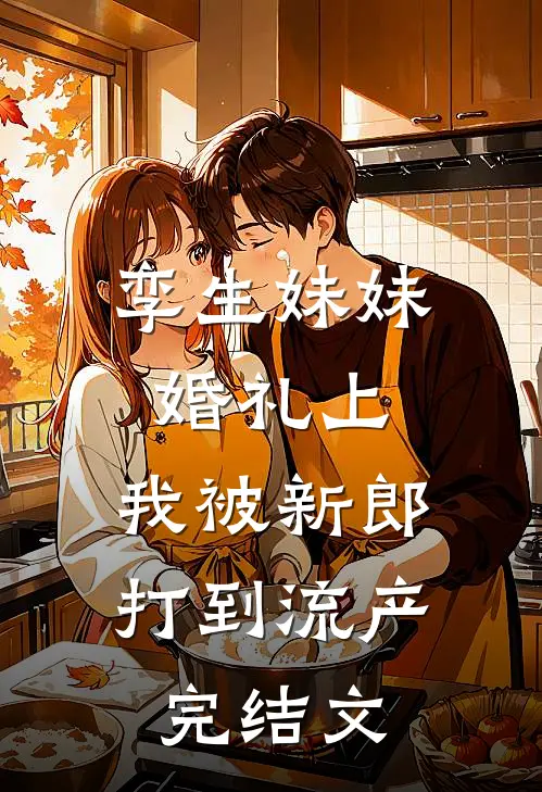 孪生妹妹婚礼上，我被新郎打到流产完结文