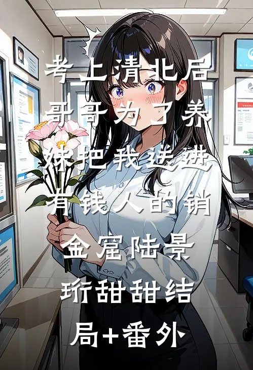 考上清北后，哥哥为了养妹把我送进有钱人的销金窟陆景珩甜甜结局+番外
