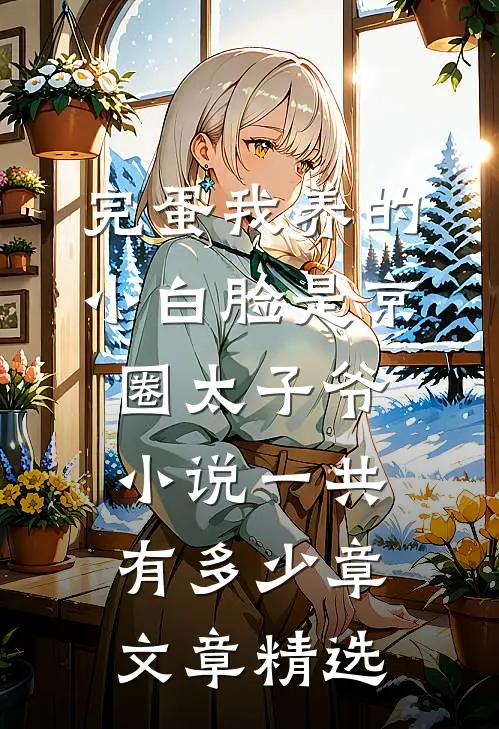 完蛋我养的小白脸是京圈太子爷小说一共有多少章文章精选