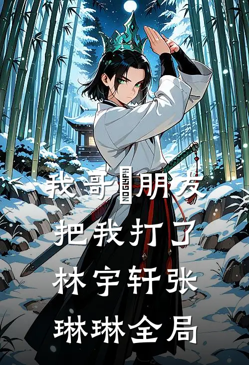 我哥⼥朋友把我打了林宇轩张琳琳全局