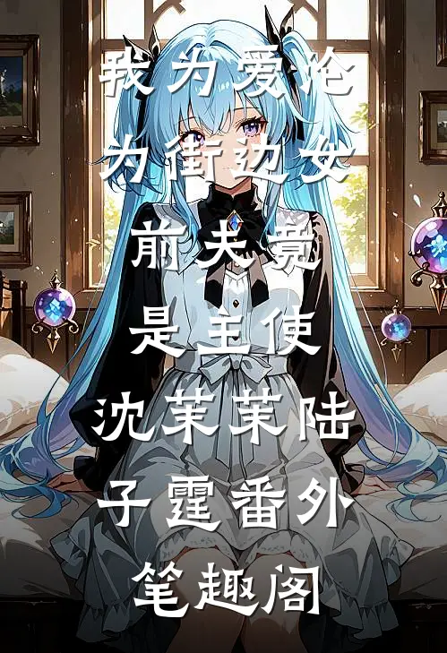 我为爱沦为街边女，前夫竟是主使：沈茉茉陆子霆番外笔趣阁