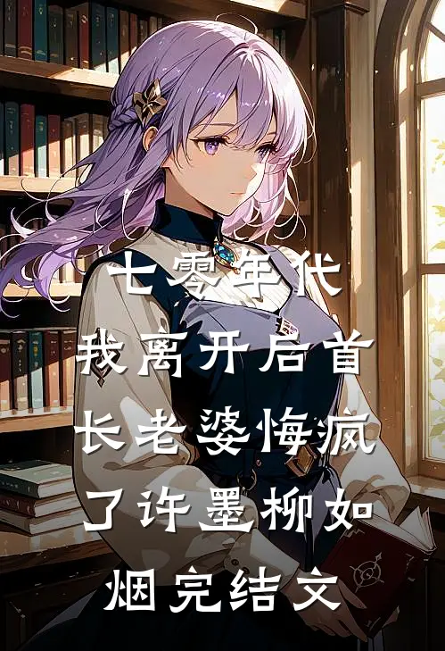 七零年代，我离开后首长老婆悔疯了许墨柳如烟完结文