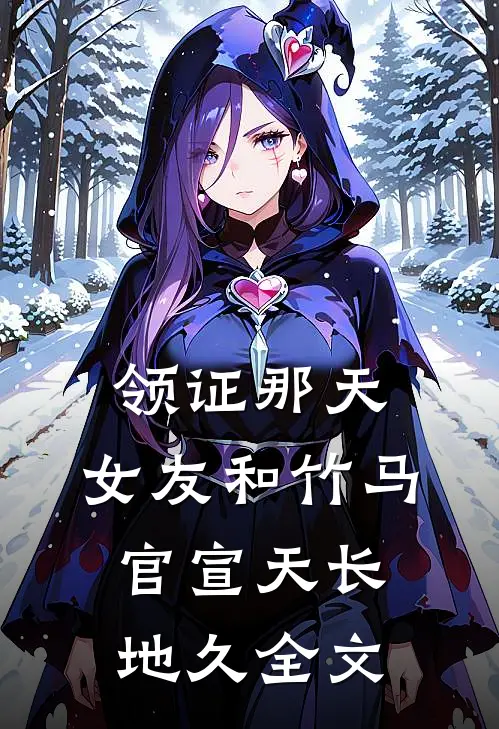 领证那天，女友和竹马官宣天长地久全文