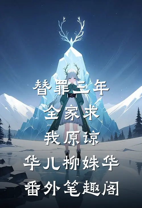 替罪三年，全家求我原谅：华儿柳姝华番外笔趣阁