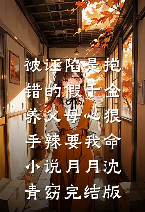 被诬陷是抱错的假千金，养父母心狠手辣要我命小说月月沈青窈完结版
