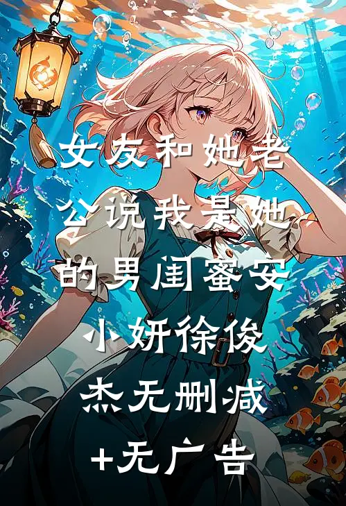 女友和她老公说我是她的男闺蜜安小妍徐俊杰无删减+无广告