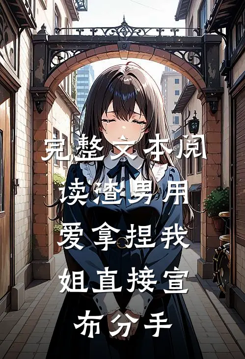 完整文本阅读渣男用爱拿捏我，姐直接宣布分手