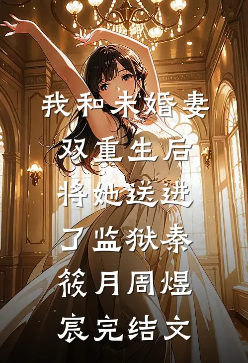 我和未婚妻双重生后，将她送进了监狱秦筱月周煜宸完结文