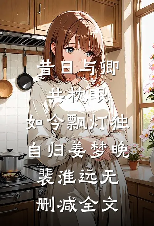 昔日与卿共枕眠，如今飘灯独自归姜梦晚裴淮远无删减全文