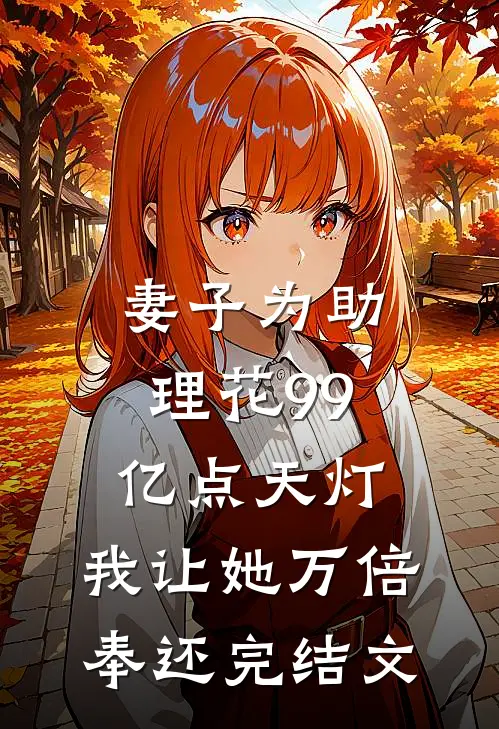 妻子为助理花99亿点天灯，我让她万倍奉还完结文
