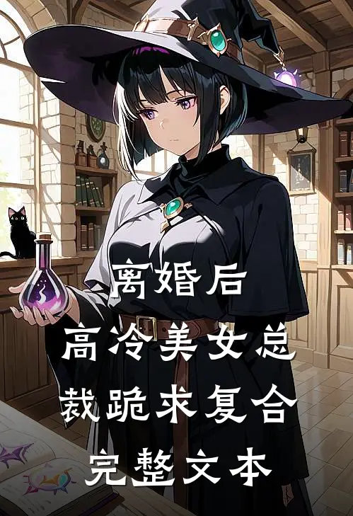 离婚后，高冷美女总裁跪求复合完整文本
