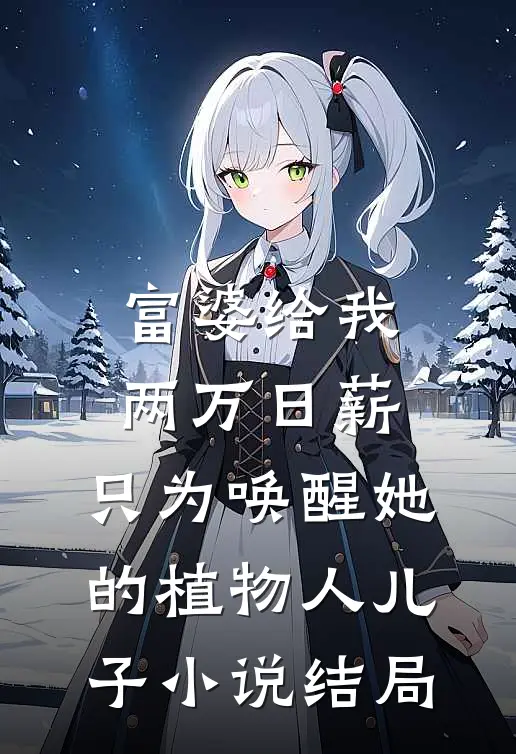 富婆给我两万日薪，只为唤醒她的植物人儿子小说结局