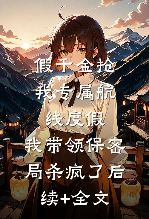 假千金抢我专属航线度假，我带领保密局杀疯了后续+全文