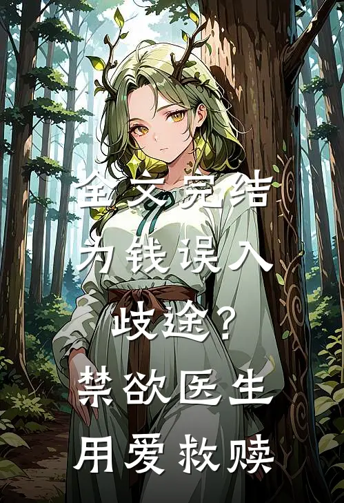 全文完结为钱误入歧途？禁欲医生用爱救赎