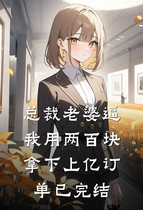 总裁老婆逼我用两百块拿下上亿订单已完结
