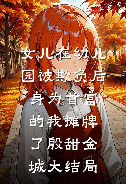 女儿在幼儿园被欺负后，身为首富的我摊牌了殷甜金城大结局
