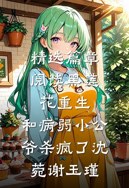 精选篇章阅读黑莲花重生,和病弱小公爷杀疯了沈菀谢玉瑾