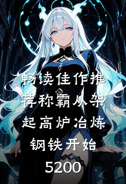 畅读佳作推荐称霸从架起高炉冶炼钢铁开始5200