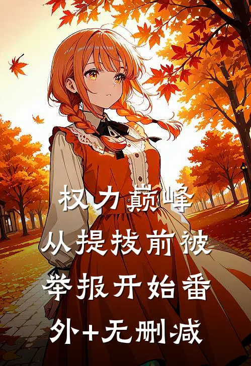 权力巅峰：从提拔前被举报开始番外+无删减