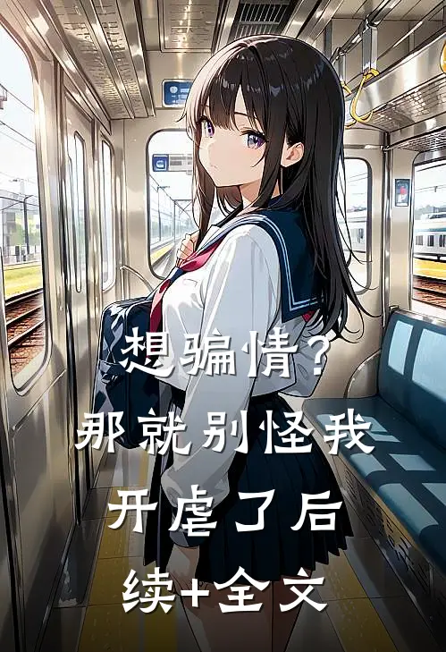 想骗情？那就别怪我开虐了后续+全文