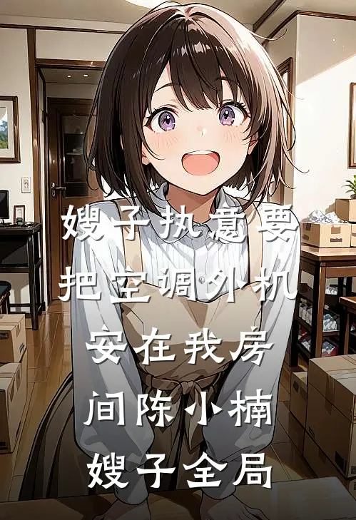 嫂子执意要把空调外机安在我房间陈小楠嫂子全局
