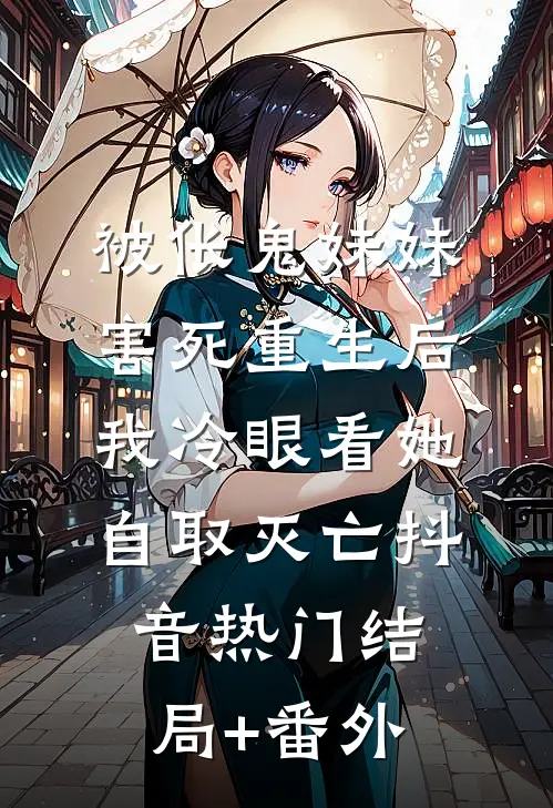 被伥鬼妹妹害死重生后，我冷眼看她自取灭亡抖音热门结局+番外
