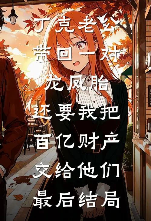丁克老公带回一对龙凤胎，还要我把百亿财产交给他们最后结局
