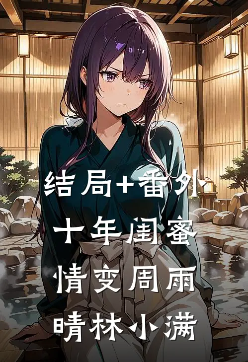 结局+番外十年闺蜜情变周雨晴林小满