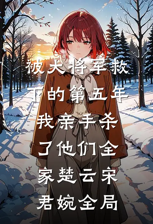 被大将军救下的第五年，我亲手杀了他们全家楚云宋君婉全局