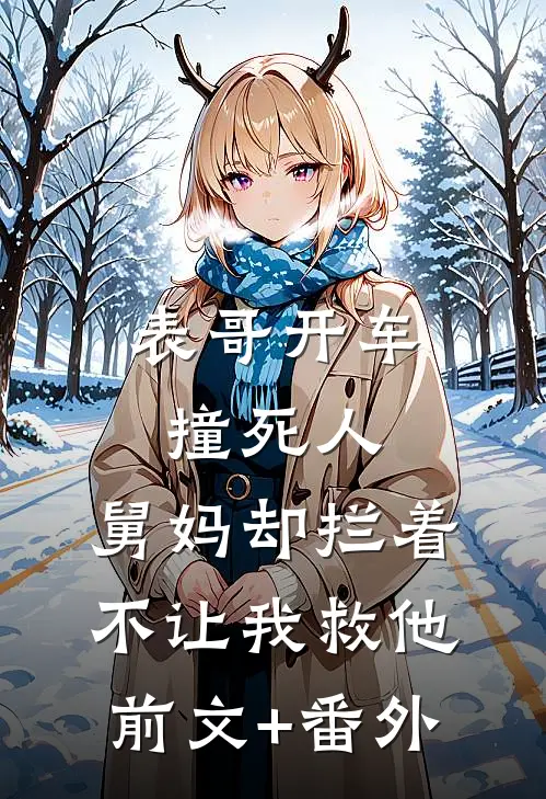 表哥开车撞死人，舅妈却拦着不让我救他前文+番外