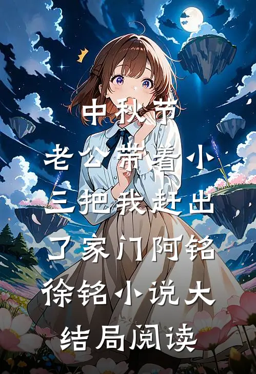 中秋节，老公带着小三把我赶出了家门阿铭徐铭小说大结局阅读