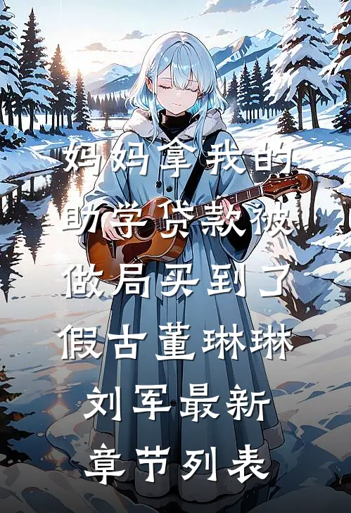 妈妈拿我的助学贷款被做局买到了假古董琳琳刘军最新章节列表