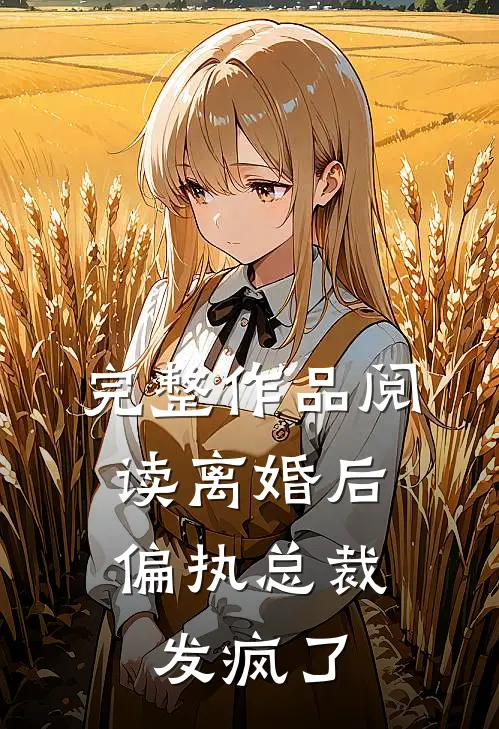 完整作品阅读离婚后，偏执总裁发疯了
