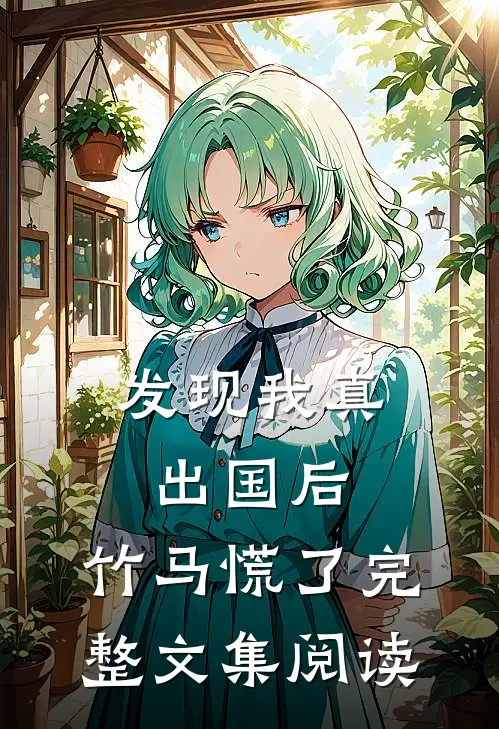 发现我真出国后，竹马慌了完整文集阅读