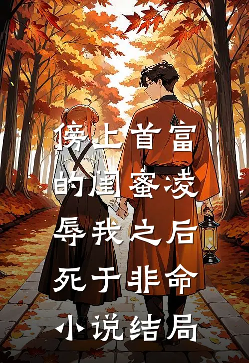 傍上首富的闺蜜凌辱我之后，死于非命小说结局