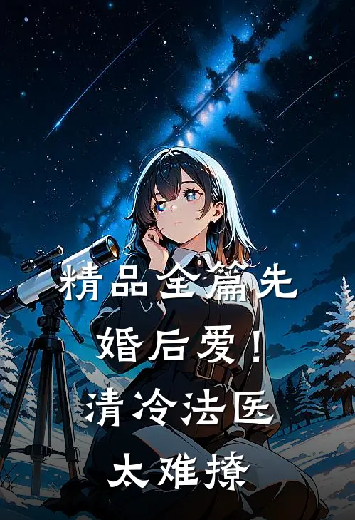 精品全篇先婚后爱！清冷法医太难撩