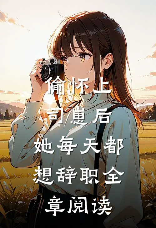 偷怀上司崽后，她每天都想辞职全章阅读