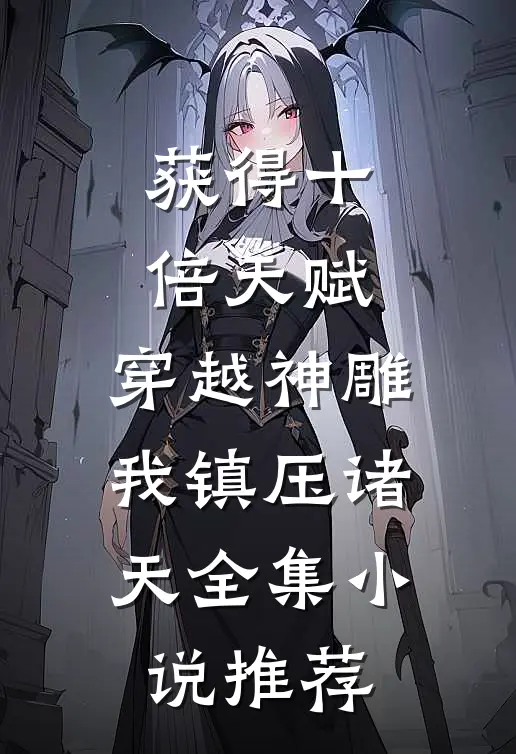 获得十倍天赋，穿越神雕我镇压诸天全集小说推荐