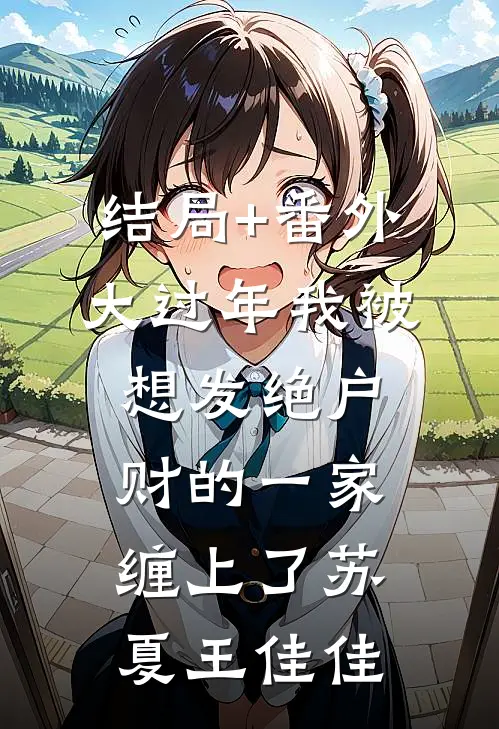 结局+番外大过年我被想发绝户财的一家缠上了苏夏王佳佳