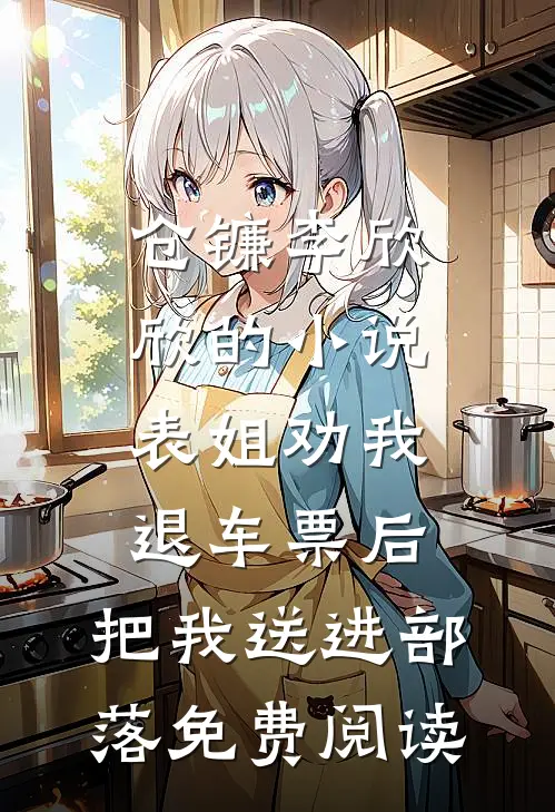 仓镰李欣欣的小说表姐劝我退车票后，把我送进部落免费阅读