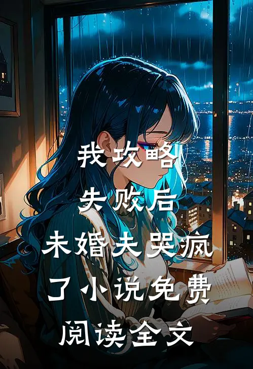 我攻略失败后，未婚夫哭疯了小说免费阅读全文