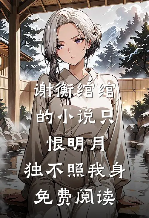 谢衡绾绾的小说只恨明月，独不照我身免费阅读